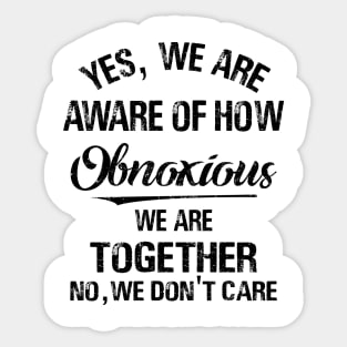 Yes We_re Aware Of How Obnoxious We Are When We Are Together 1 Shirt Sticker